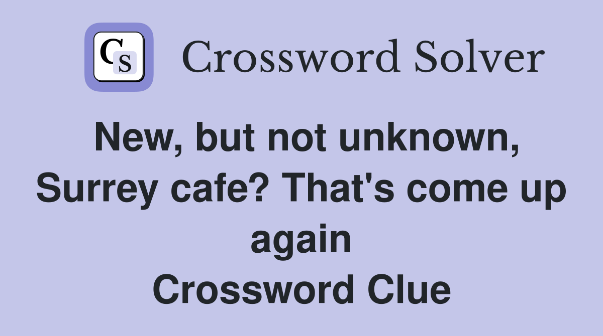 New, but not unknown, Surrey cafe? That's come up again Crossword